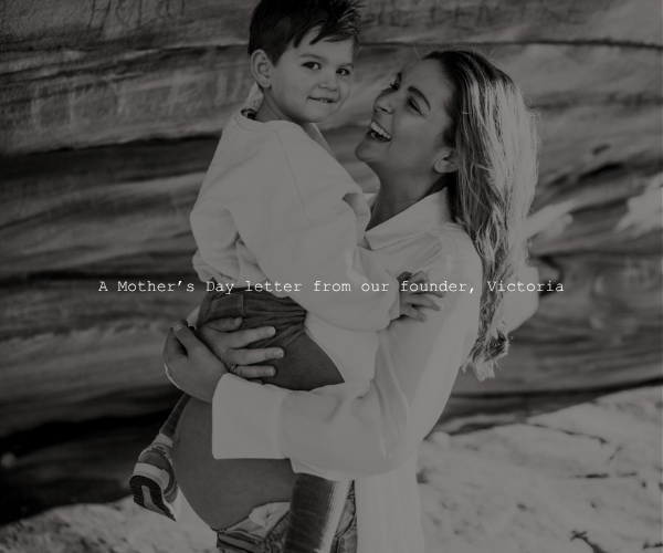 A letter from our Founder, Victoria for Mothers Day